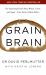 Grain Brain : The Surprising Truth about Wheat, Carbs, and Sugar--Your Brain's Silent Killers