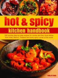 Hot and Spicy Kitchen Handbook : 200 Sizzling Step-by-Step Recipes for Curries and Fiery Local Dishes from India, Mexico, Thailand and Every Spicy Corner of the World