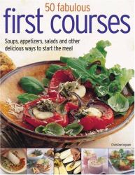 70 Fabulous First Courses : Soups, Appetizers, Salads and Other Delicious Ways to Start the Meal