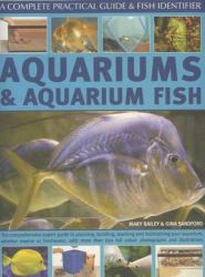 Aquariums and Aquarium Fish : The Comprehensive Expert Guide to Planning, Building, Stocking and Maintaining Your Aquarium, Whether Marine or Freshwater, with More Than 650 Full Colour Photographs and Illustrations