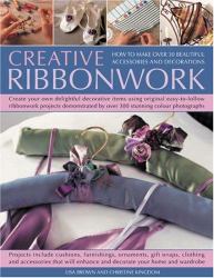 Creative Ribbonwork : How to Make over 30 Beautiful Accessories and Decorations; Create Your Own Delightful Decorative Items Using Original Easy-to-Follow Ribbonwork Projects Demonstrated by over 300 Stunning Colour Photographs