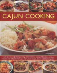 Cajun Cooking : From Gumbo to Jambalaya, Bring the Traditional Tastes of Louisiana to Your Kitchen, with 50 Authentic Cajun and Creole Recipes, Shown in 250 Photographs