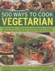 500 Ways to Cook Vegetarian : The Ultimate Vegetarian Cookbook, with Easy Ideas for Every Kind of Taste and Occasion