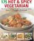 175 Hot and Spicy Vegetarian : Fire up Your Cooking with Sizzling Meat-Free Dishes, Shown in 175 Tempting Photographs