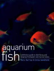 Aquarium Fish : A Definitive Guide to Identifying and Keeping Freshwater and Marine Fishes