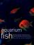 Aquarium Fish : A Definitive Guide to Identifying and Keeping Freshwater and Marine Fishes