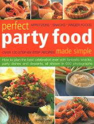 Perfect Party Food Made Simple : Over 120 Step-By-Step Recipes: How to Plan the Best Celebration Ever with Fantastic Snacks, Party Dishes and Desserts, All Shown in 650 Photographs