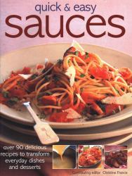 Quick and Easy Sauces : Over 90 Delicious Recipes To Transform Everyday Dishes And Desserts