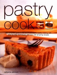 Pastry Cook : The Complete Guide to the Art of Successful Pastry Making with Step-By-Step Techniques and over 135 Tempting Photographs