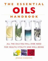 The Essential Oils Handbook : All the Oils You Will Ever Need for Health, Vitality and Well-Being