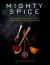 Mighty Spice Cookbook : Fast, Fresh and Vibrant Dishes Using No More Than 5 Spices for Each Recipe