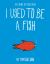 I Used to Be a Fish : The Story of Evolution