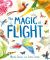 The Magic of Flight : Discover Birds, Bats, Butterflies and More in This Incredible Book of Flying Creatures