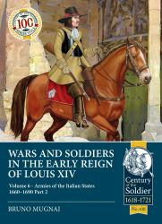 Wars and Soldiers in the Early Reign of Louis XIV : Volume 6 - Armies of the Italian States 1660-1690 Part 2