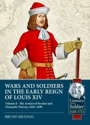 Wars and Soldiers in the Early Reign of Louis XIV Volume 8 : The Armies of Sweden and Denmark-Norway, 1665-1690