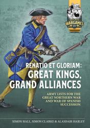 Renatio et Gloriam: Great Kings, Grand Alliances : Army Lists for the Great Northern War and War of Spanish Succession