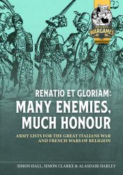 Renatio et Gloriam: Many Enemies, Much Honour : Army Lists for the Great Italian Wars and French Wars of Religion