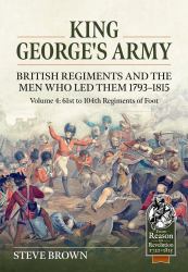 King George's Army. British Regiments and the Men Who Led Them 1793-1815 Volume 4 : 61st to 104th Regiments of Foot