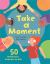 Take a Moment : 50 Mindfulness Activities for Kids