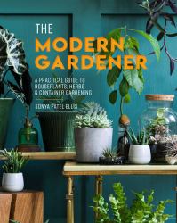 The Modern Gardener : A Practical Guide to Houseplants, Herbs and Container Gardening