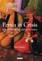 Persia in Crisis : Safavid Decline and the Fall of Isfahan