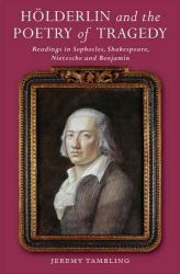 Holderlin and the Poetry of Tragedy : Readings in Sophocles, Shakespeare, Nietzsche and Benjamin