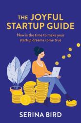 The Joyful Startup Guide : Now Is the Time to Make Your Startup Dreams Come True