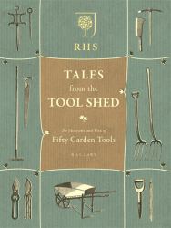 RHS Tales from the Tool Shed : The History and Usage of Fifty Garden Tools