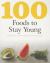 100 Foods to Stay Young : Everyday Foods to Combat the Aging Process, from Inside and Out