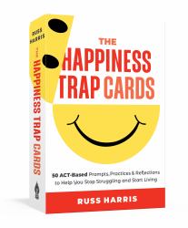 The Happiness Trap Cards : 50 ACT-Based Prompts, Practices, and Reflections to Help You Stop Struggling and Start Living