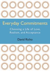 Everyday Commitments : Choosing a Life of Love, Realism, and Acceptance