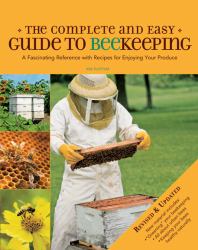 Complete and Easy Guide to Beekeeping : A Fascinating Reference with Recipes for Enjoying Your Produce