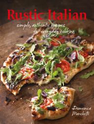 Rustic Italian : Simple, Authentic Recipes for Everyday Cooking