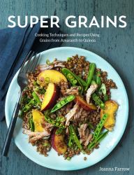 Super Grains : Techniques and Recipes Using Grains from Amaranth to Quinoa