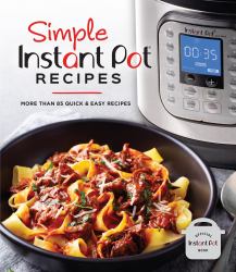 Simple Instant Pot Recipes : More Than 85 Quick and Easy Recipes