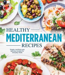 Healthy Mediterranean Recipes : Simple, Nutritious and Delicious Recipes for Everyday Meals