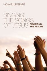 Singing the Songs of Jesus : Revisiting the Psalms