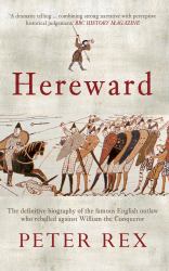 Hereward : The Definitive Biography of the Famous English Outlaw Who Rebelled Against William the Conqueror