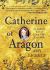 Catherine of Aragon : An Intimate Life of Henry VIII's True Wife