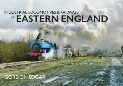 Industrial Locomotives and Railways of Eastern England