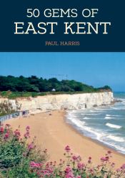 50 Gems of East Kent : The History and Heritage of the Most Iconic Places