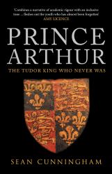 Prince Arthur : The Tudor King Who Never Was