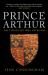 Prince Arthur : The Tudor King Who Never Was