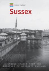 Historic England: Sussex : Unique Images from the Archives of Historic England