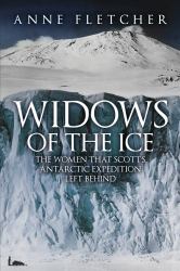 Widows of the Ice : The Women That Scott's Antarctic Expedition Left Behind