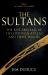 The Sultans : The Rise and Fall of the Ottoman Rulers and Their World