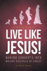 Live Like Jesus! : Making Converts into Mature Disciples of Christ