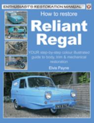 How to Restore Reliant Regal : Your Step-By-Step Colour Illustrated Guide to Body,Trim and Mechanical Restoration