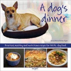 A Dog's Dinner : Practical, Healthy and Nutritious Recipes for REAL Dog Food