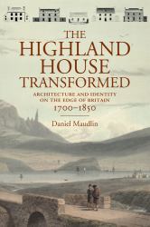 The Highland House Transformed : Architecture and Identity on the Edge of Britain: 1700-1850